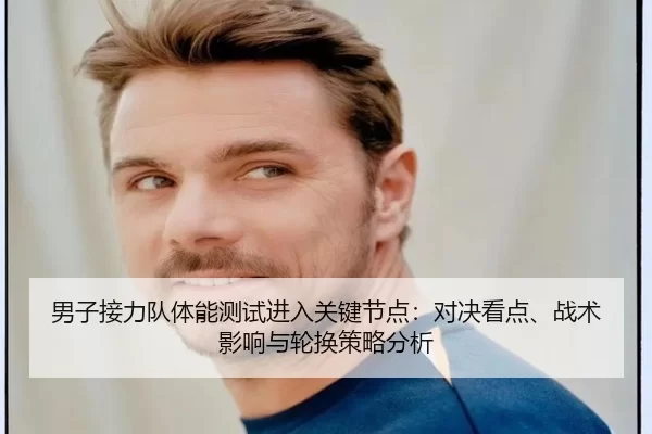 男子接力队体能测试进入关键节点：对决看点、战术影响与轮换策略分析